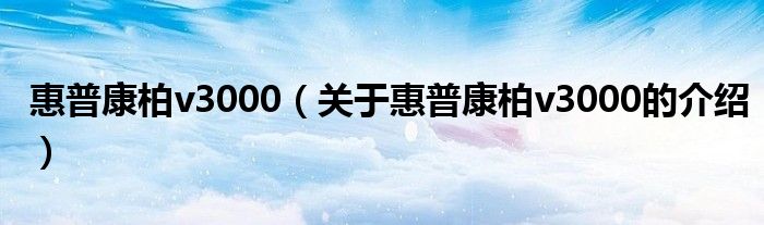 惠普康柏v3000（关于惠普康柏v3000的介绍）