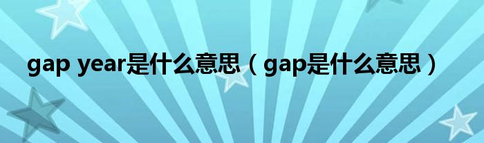 gap year是什么意思（gap是什么意思）