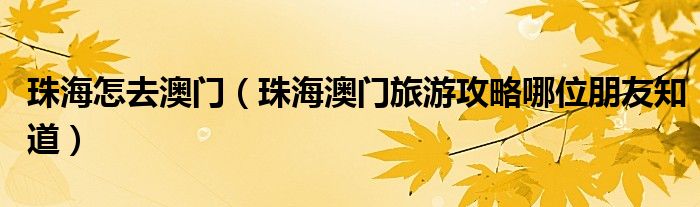 珠海怎去澳门（珠海澳门旅游攻略哪位朋友知道）