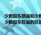 少数股东损益和少数股东权益的区别在于（少数股东损益和少数股东权益的区别）