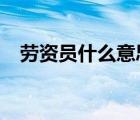 劳资员什么意思?（劳资人员是什么意思）