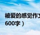 被爱的感觉作文600字初一（被爱的感觉作文600字）