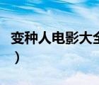 变种人电影大全国语版（变种人电影大全国语）