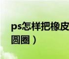 ps怎样把橡皮变成圆圈（ps橡皮擦怎么变成圆圈）