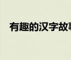 有趣的汉字故事100字（汉字故事100篇）