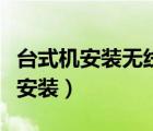 台式机安装无线网卡（台式电脑无线网卡怎么安装）