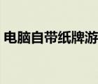 电脑自带纸牌游戏下载（电脑自带纸牌游戏）