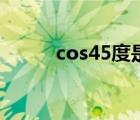 cos45度是多少（cos45是多少）