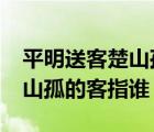 平明送客楚山孤的客指的是谁?（平明送客楚山孤的客指谁）