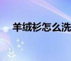 羊绒衫怎么洗涤和晾晒（羊绒衫怎么洗）