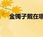 金镯子戴在哪个手上比较好?（金镯子）