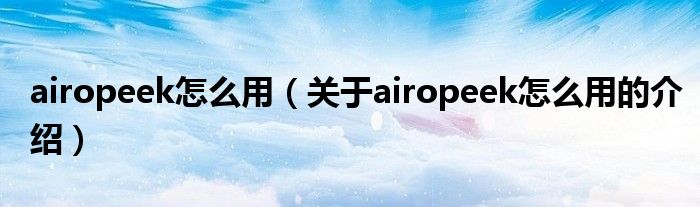 airopeek怎么用（关于airopeek怎么用的介绍）