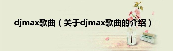 djmax歌曲（关于djmax歌曲的介绍）