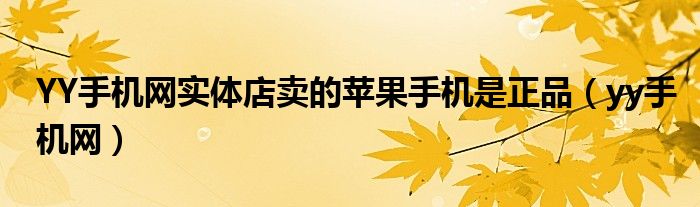 YY手机网实体店卖的苹果手机是正品（yy手机网）