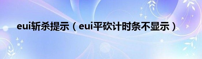 eui斩杀提示（eui平砍计时条不显示）