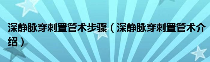 深静脉穿刺置管术步骤（深静脉穿刺置管术介绍）