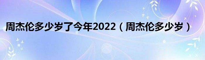 周杰伦多少岁了今年2022（周杰伦多少岁）