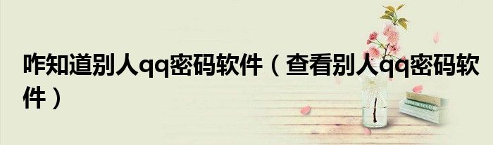 咋知道别人qq密码软件（查看别人qq密码软件）