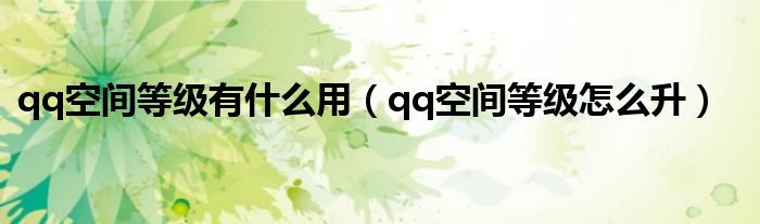 qq空间等级有什么用（qq空间等级怎么升）