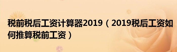 税前税后工资计算器2019（2019税后工资如何推算税前工资）