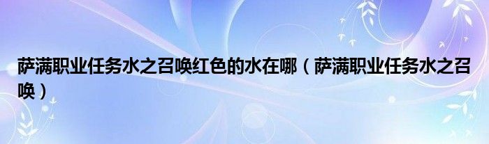 萨满职业任务水之召唤红色的水在哪（萨满职业任务水之召唤）
