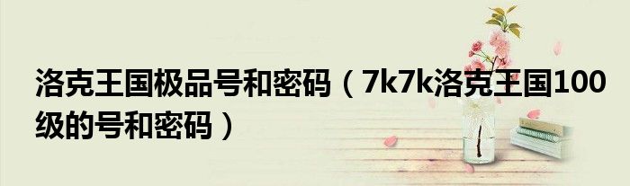 洛克王国极品号和密码（7k7k洛克王国100级的号和密码）