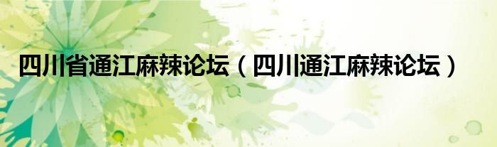 四川省通江麻辣论坛（四川通江麻辣论坛）