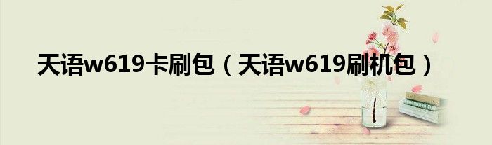 天语w619卡刷包（天语w619刷机包）
