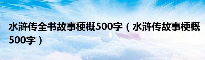 水浒传全书故事梗概500字（水浒传故事梗概500字）