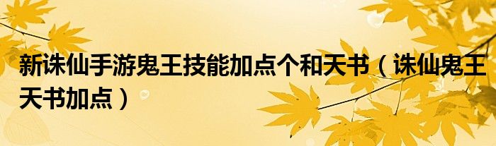 新诛仙手游鬼王技能加点个和天书（诛仙鬼王天书加点）
