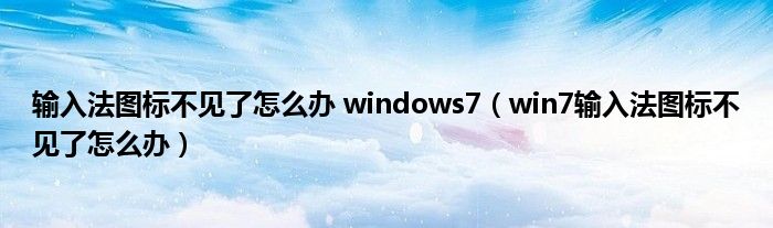 输入法图标不见了怎么办 windows7（win7输入法图标不见了怎么办）