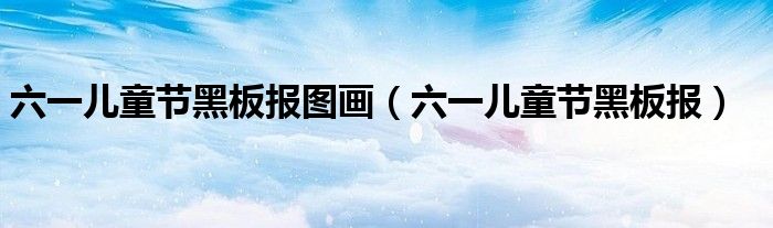 六一儿童节黑板报图画（六一儿童节黑板报）