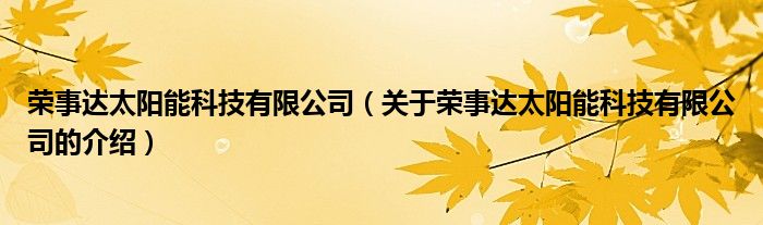 荣事达太阳能科技有限公司（关于荣事达太阳能科技有限公司的介绍）