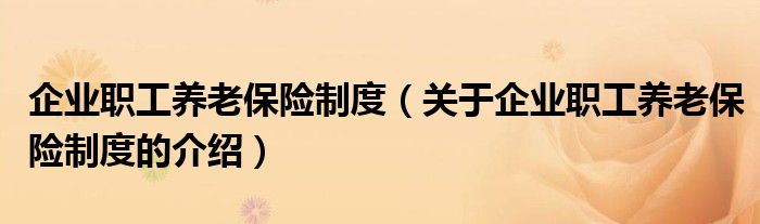 企业职工养老保险制度（关于企业职工养老保险制度的介绍）