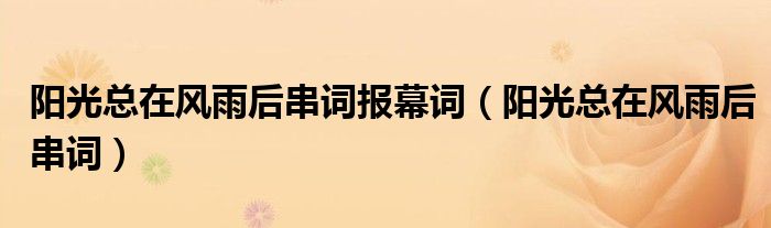 阳光总在风雨后串词报幕词（阳光总在风雨后串词）