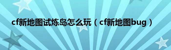 cf新地图试炼岛怎么玩（cf新地图bug）