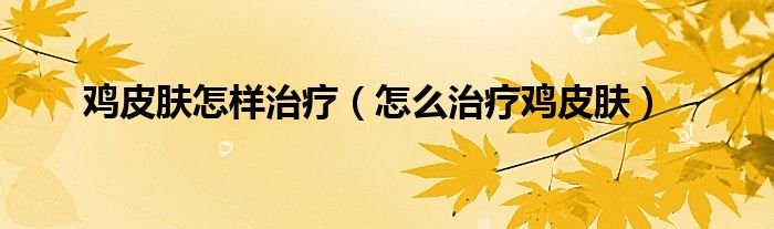 鸡皮肤怎样治疗（怎么治疗鸡皮肤）