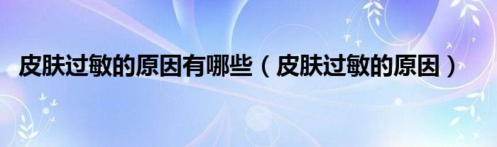 皮肤过敏的原因有哪些（皮肤过敏的原因）