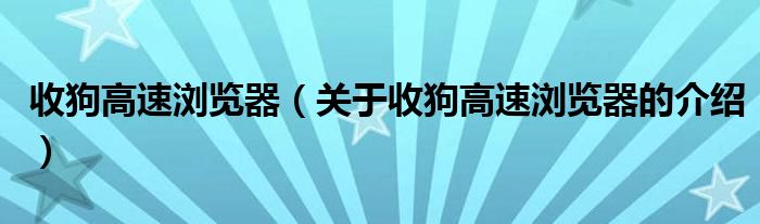 收狗高速浏览器（关于收狗高速浏览器的介绍）