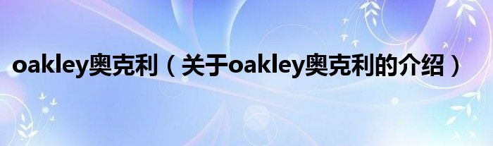 oakley奥克利（关于oakley奥克利的介绍）