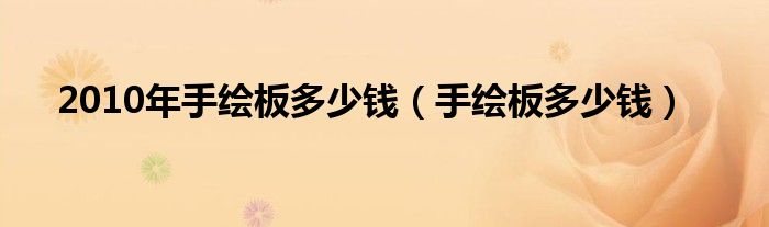 2010年手绘板多少钱（手绘板多少钱）