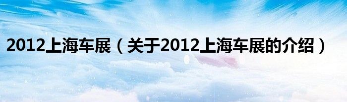 2012上海车展（关于2012上海车展的介绍）