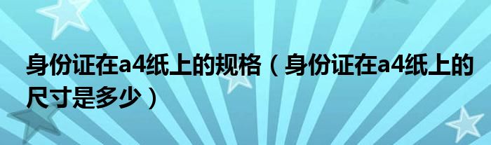 身份证在a4纸上的规格（身份证在a4纸上的尺寸是多少）