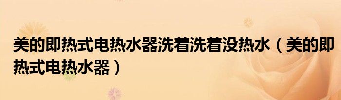 美的即热式电热水器洗着洗着没热水（美的即热式电热水器）
