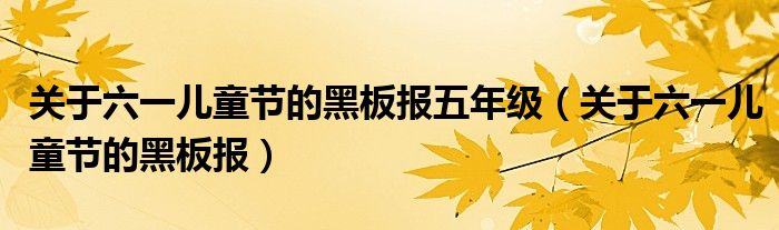 关于六一儿童节的黑板报五年级（关于六一儿童节的黑板报）