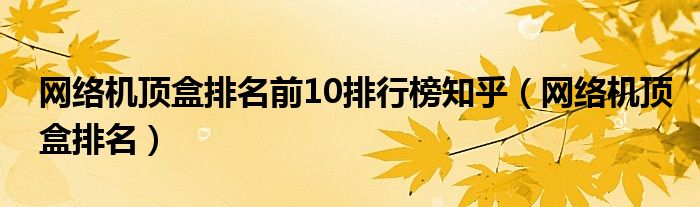 网络机顶盒排名前10排行榜知乎（网络机顶盒排名）