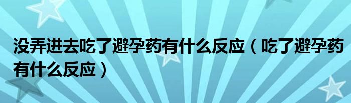 没弄进去吃了避孕药有什么反应（吃了避孕药有什么反应）