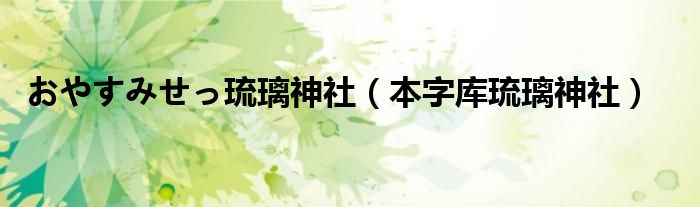 おやすみせっ琉璃神社（本字库琉璃神社）