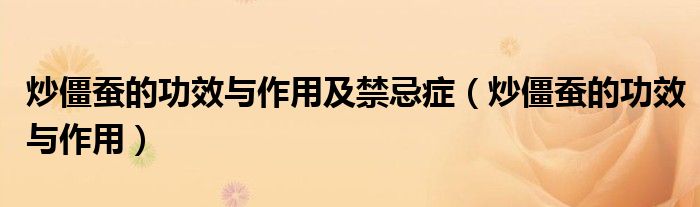 炒僵蚕的功效与作用及禁忌症（炒僵蚕的功效与作用）