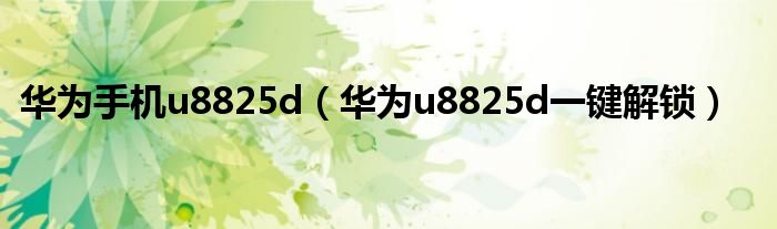 华为手机u8825d（华为u8825d一键解锁）